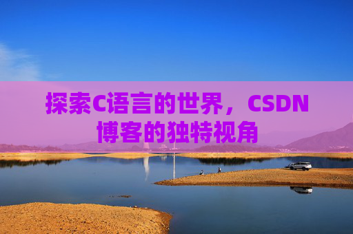 探索C语言的世界，CSDN博客的独特视角